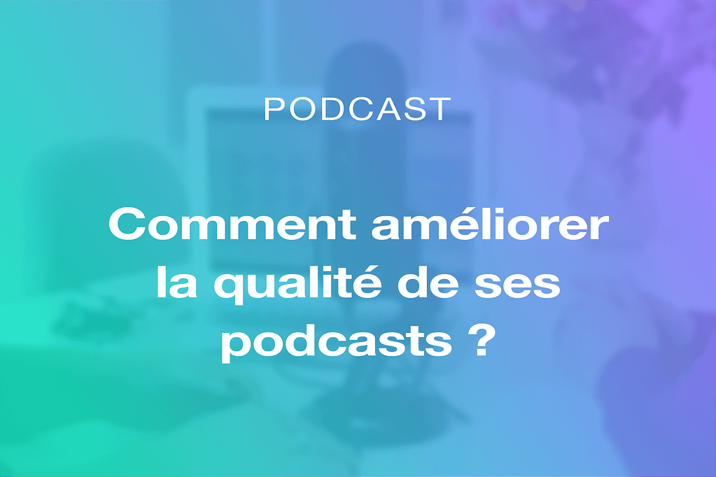 Comment-ameliorer-qualite-podcast - Blog Getasound