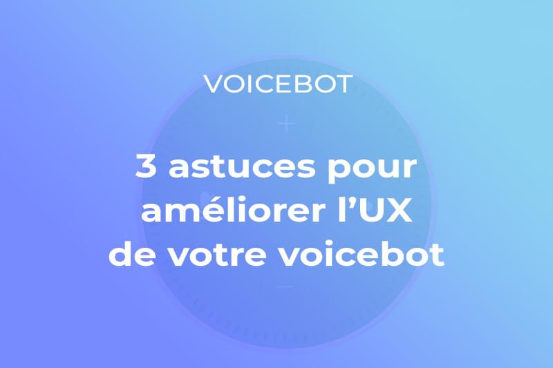 Découvrez trois astuces qui vous permettrons de développer l'expérience sur votre voicebot